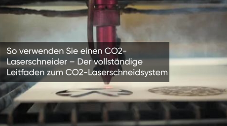So verwenden Sie einen CO2-Laserschneider – Der vollständige Leitfaden zum CO2-Laserschneidsystem